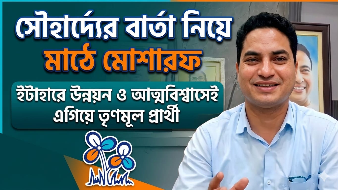 “সৌহার্দ্যের বার্তা নিয়ে মাঠে মোশারফ—ইটাহারে উন্নয়ন ও আত্মবিশ্বাসেই এগিয়ে তৃণমূল প্রার্থী”